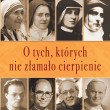 O TYCH, KTÓRYCH NIE ZŁAMAŁO CIERPIENIE
